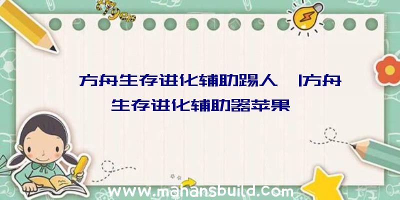 「方舟生存进化辅助踢人」|方舟生存进化辅助器苹果